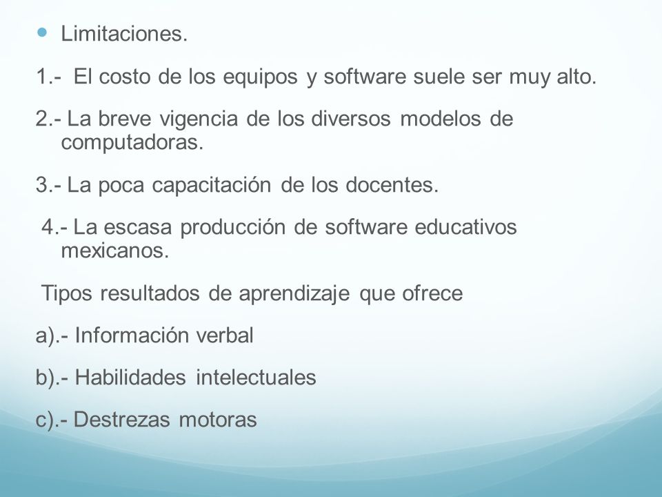 Limitaciones. 1.- El costo de los equipos y software suele ser muy alto. 2.- La breve vigencia de los diversos modelos de computadoras.