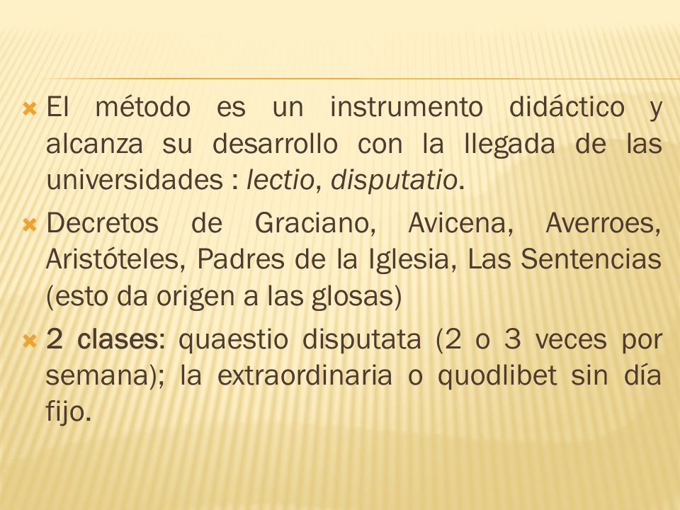 El método es un instrumento didáctico y alcanza su desarrollo con la llegada de las universidades : lectio, disputatio.