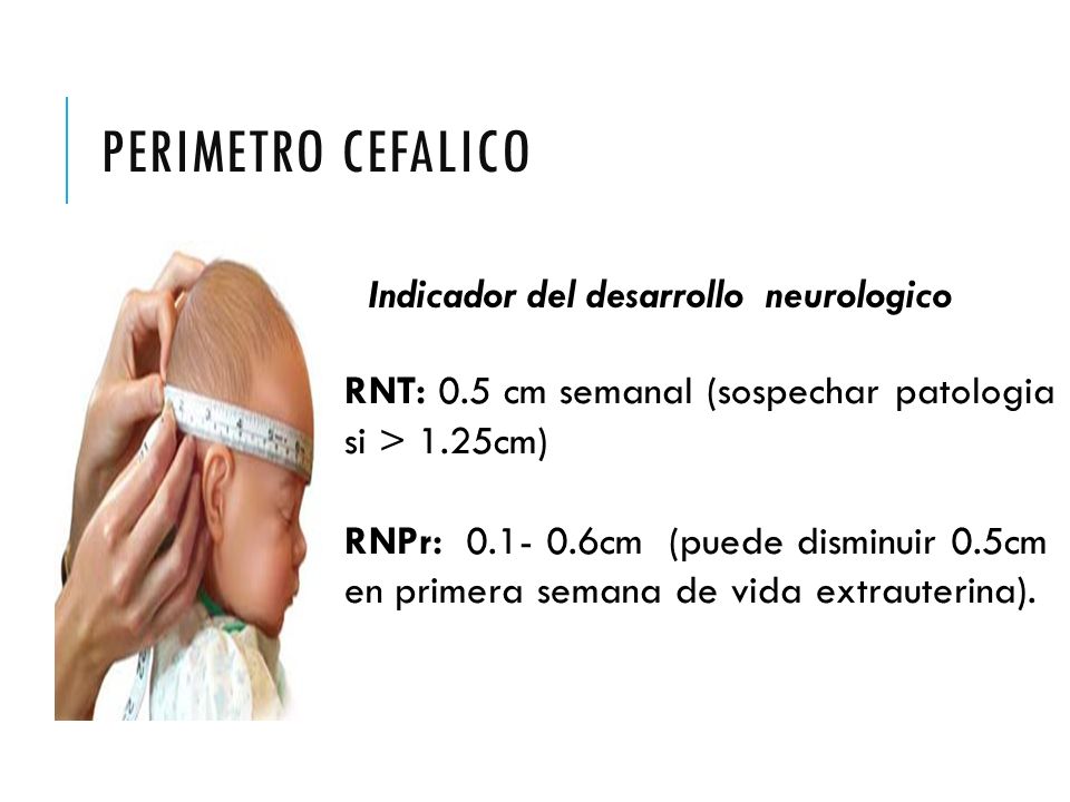 PERIMETRO CEFALICO Indicador del desarrollo neurologico. RNT: 0.5 cm semanal (sospechar patologia si > 1.25cm)