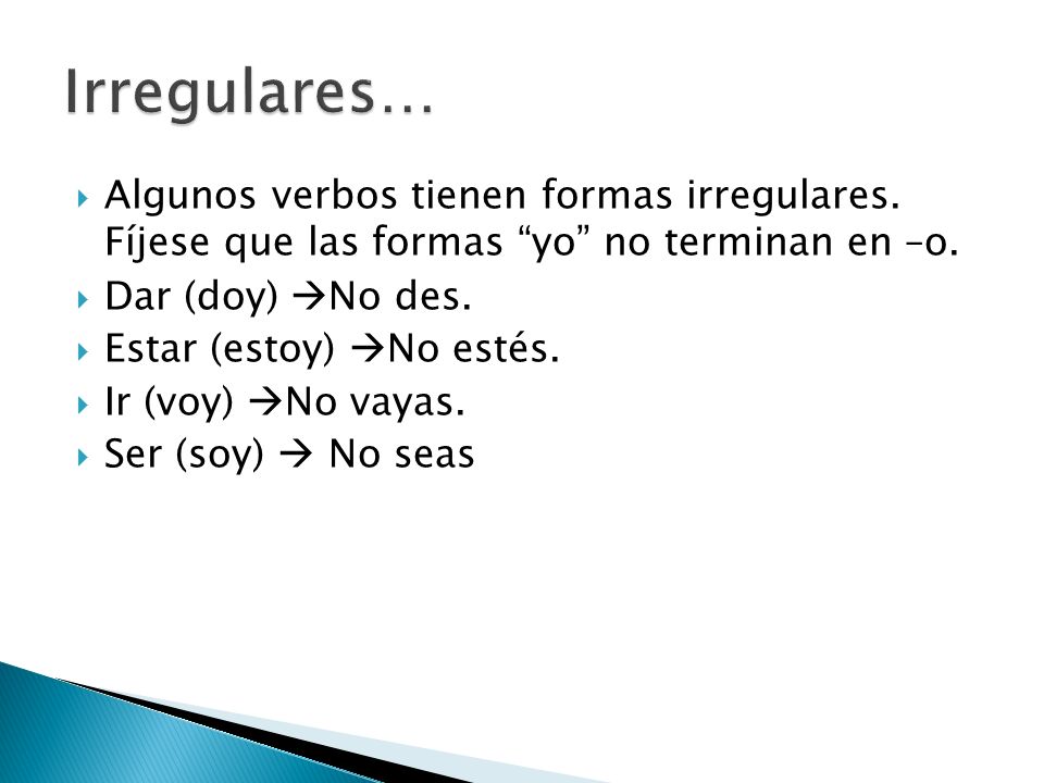 Irregulares… Algunos verbos tienen formas irregulares. Fíjese que las formas yo no terminan en –o.
