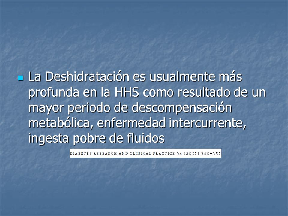 La Deshidratación es usualmente más profunda en la HHS como resultado de un mayor periodo de descompensación metabólica, enfermedad intercurrente, ingesta pobre de fluidos