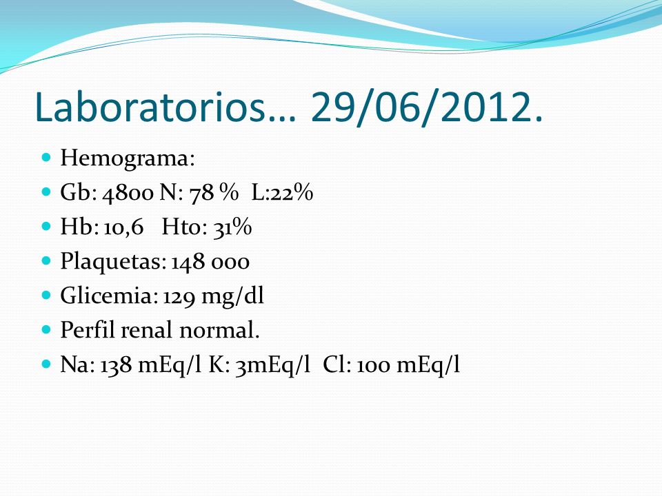 Laboratorios… 29/06/2012. Hemograma: Gb: 4800 N: 78 % L:22%