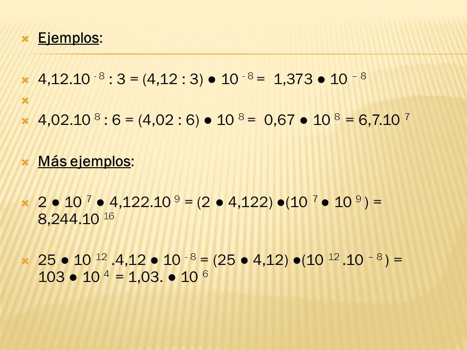 Ejemplos: 4, : 3 = (4,12 : 3) ● = 1,373 ● 10 – 8. 4, : 6 = (4,02 : 6) ● 10 8 = 0,67 ● 10 8 = 6,