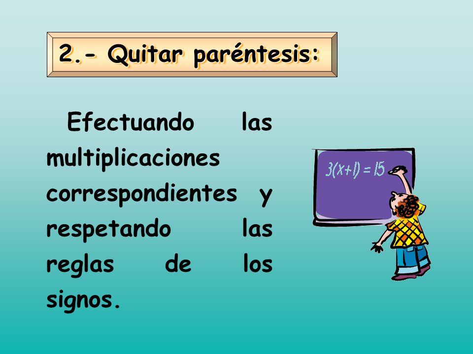 2.- Quitar paréntesis: Efectuando las multiplicaciones correspondientes y respetando las reglas de los signos.