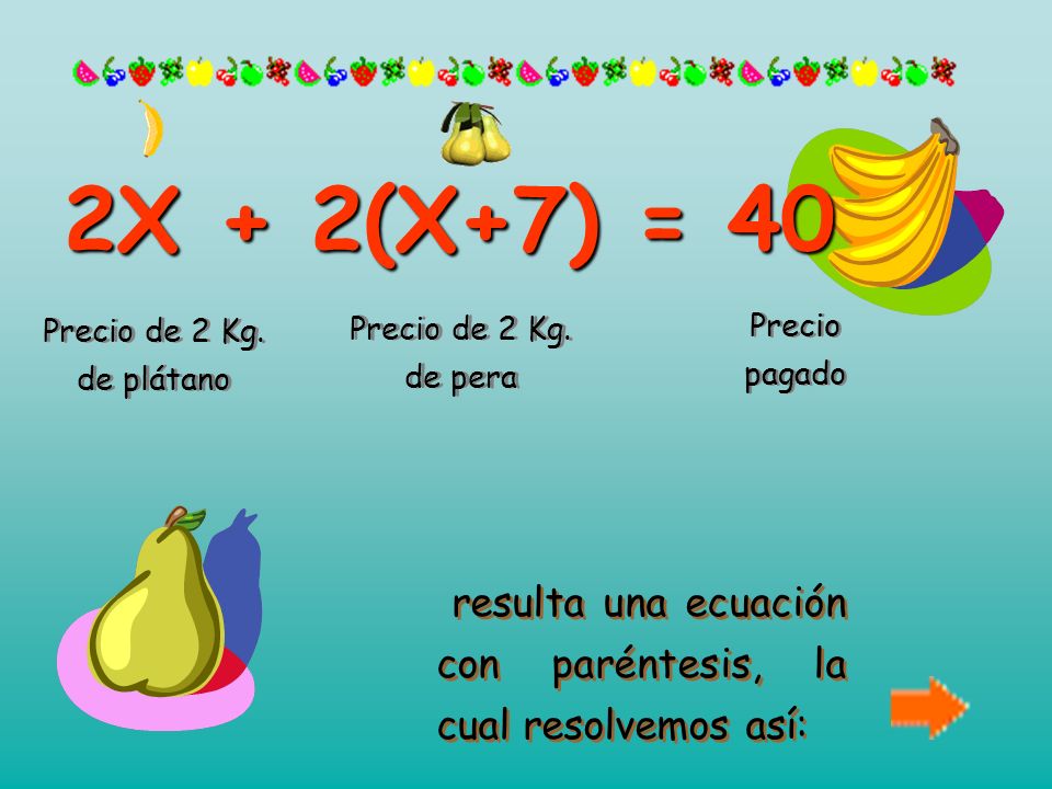 2X + 2(X+7) = 40 Precio de 2 Kg. de plátano Precio de 2 Kg. de pera