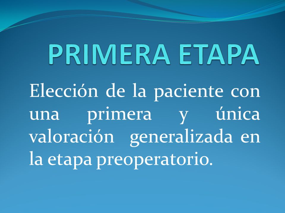 PRIMERA ETAPA Elección de la paciente con una primera y única valoración generalizada en la etapa preoperatorio.