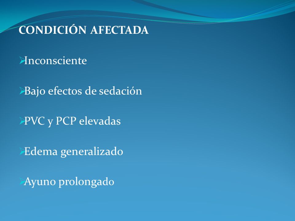 CONDICIÓN AFECTADA Inconsciente. Bajo efectos de sedación. PVC y PCP elevadas. Edema generalizado.