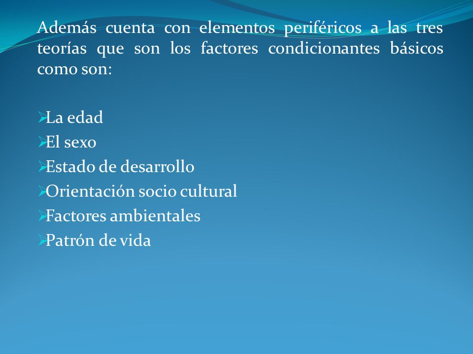 Además cuenta con elementos periféricos a las tres teorías que son los factores condicionantes básicos como son: