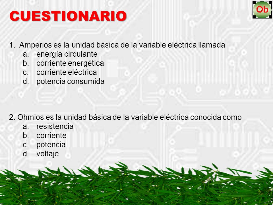 CUESTIONARIO Amperios es la unidad básica de la variable eléctrica llamada. energía circulante. corriente energética.