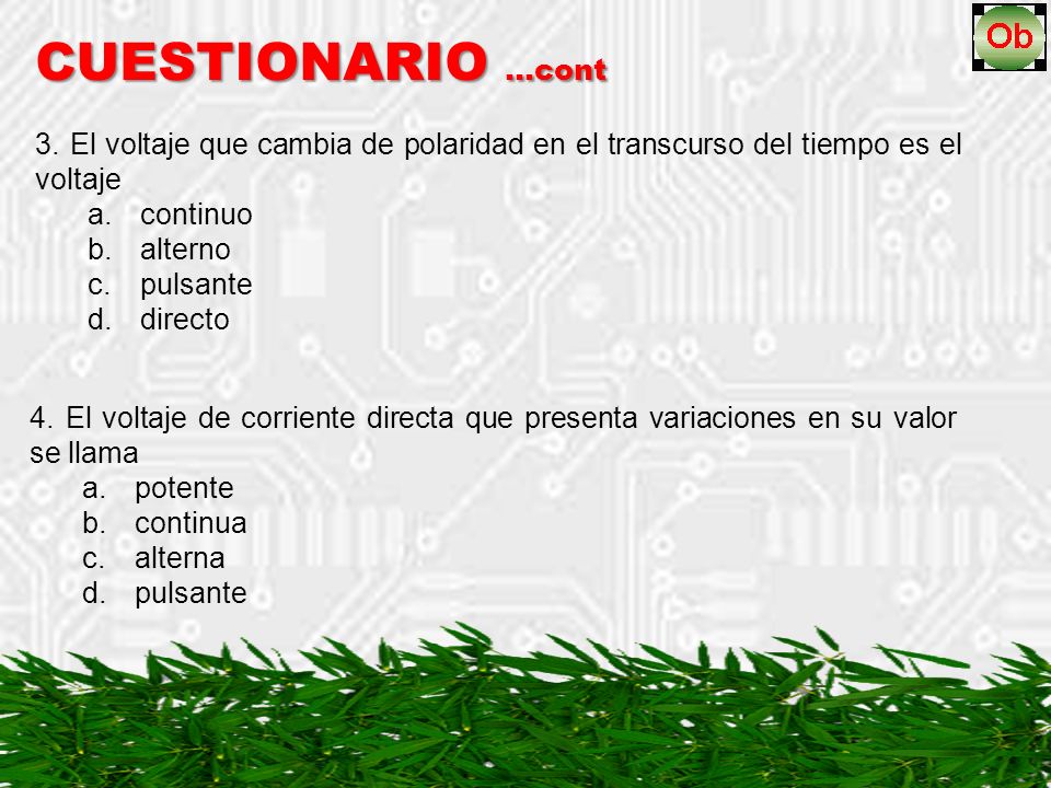 CUESTIONARIO …cont 3. El voltaje que cambia de polaridad en el transcurso del tiempo es el voltaje.