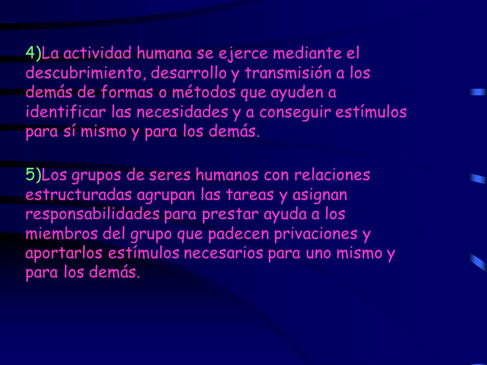 4)La actividad humana se ejerce mediante el descubrimiento, desarrollo y transmisión a los demás de formas o métodos que ayuden a identificar las necesidades y a conseguir estímulos para sí mismo y para los demás.
