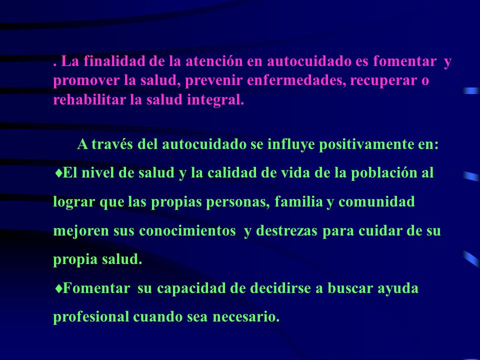 . La finalidad de la atención en autocuidado es fomentar y promover la salud, prevenir enfermedades, recuperar o rehabilitar la salud integral.