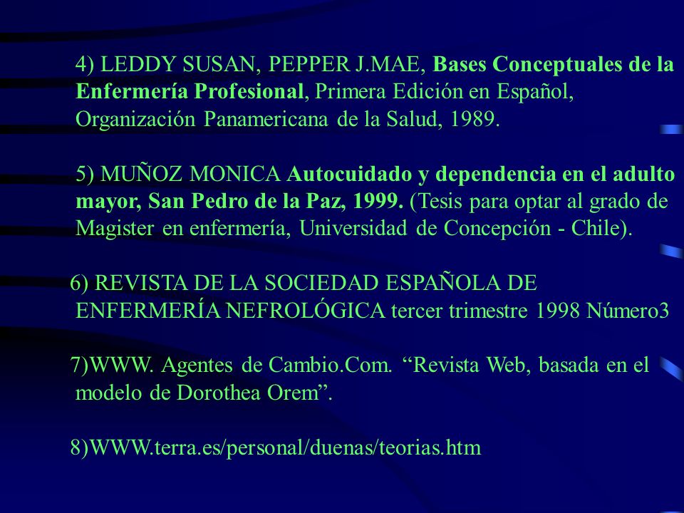 4) LEDDY SUSAN, PEPPER J.MAE, Bases Conceptuales de la Enfermería Profesional, Primera Edición en Español, Organización Panamericana de la Salud, 1989.