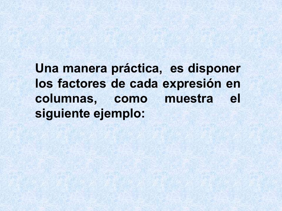 Una manera práctica, es disponer los factores de cada expresión en columnas, como muestra el siguiente ejemplo: