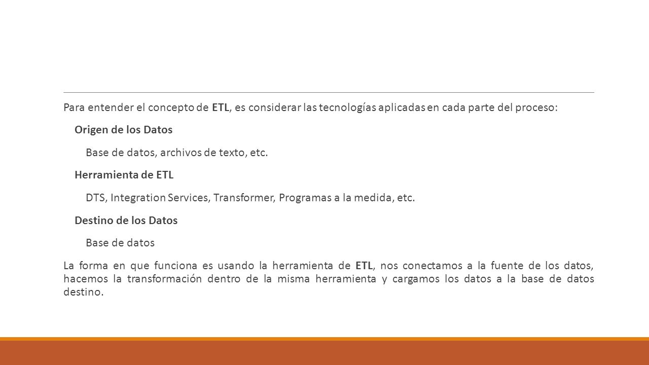 Para entender el concepto de ETL, es considerar las tecnologías aplicadas en cada parte del proceso: