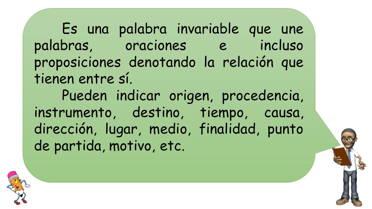 Es una palabra invariable que une palabras, oraciones e incluso proposiciones denotando la relación que tienen entre sí.