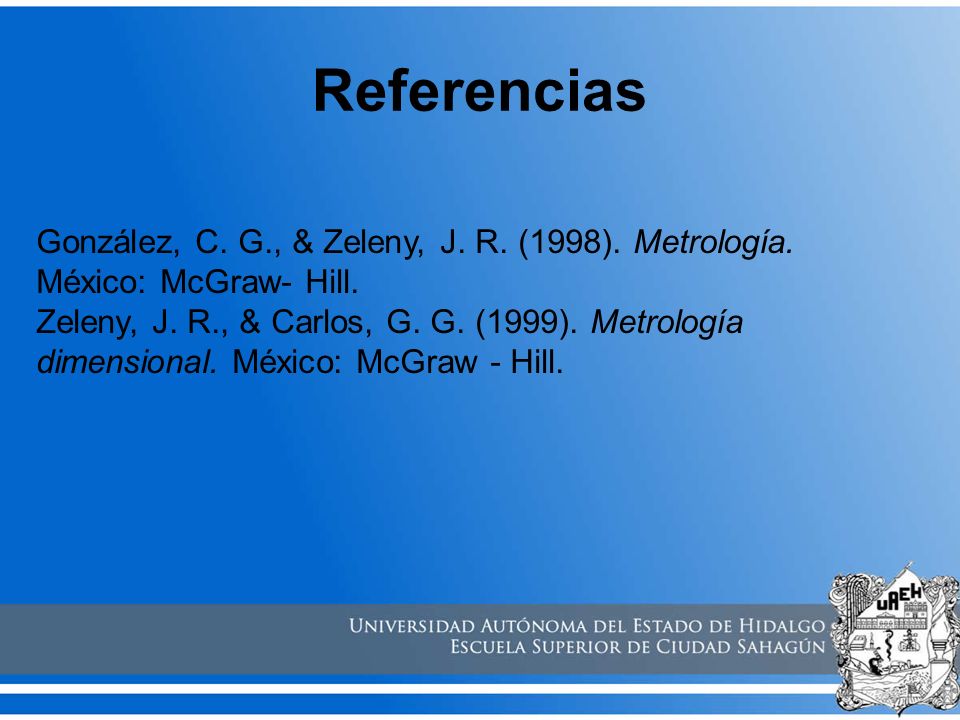 Referencias González, C. G., & Zeleny, J. R. (1998). Metrología. México: McGraw- Hill.