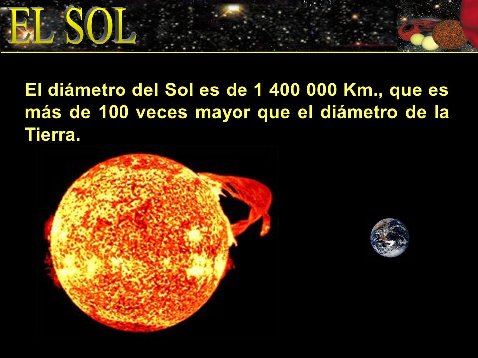 EL SOL El diámetro del Sol es de Km., que es más de 100 veces mayor que el diámetro de la Tierra.