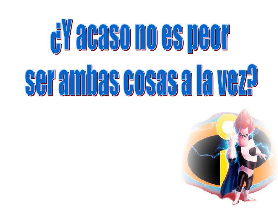 ¿Y acaso no es peor ser ambas cosas a la vez