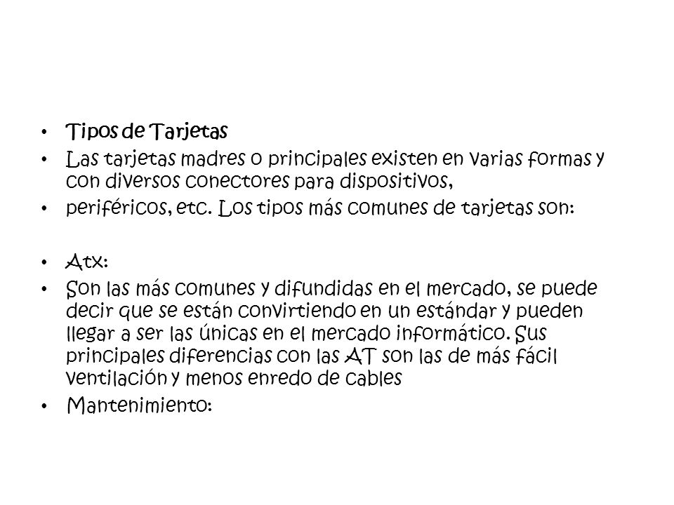 Tipos de Tarjetas Las tarjetas madres o principales existen en varias formas y con diversos conectores para dispositivos,