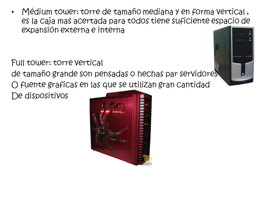 Médium tower: torre de tamaño mediana y en forma vertical , es la caja mas acertada para todos tiene suficiente espacio de expansión externa e interna