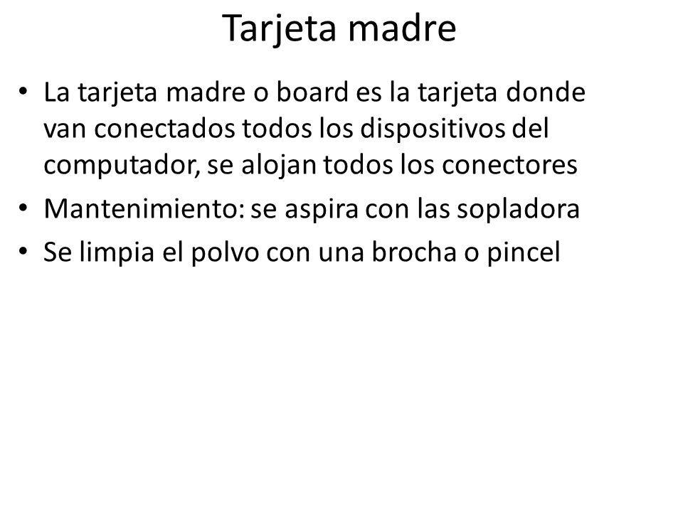 Tarjeta madre La tarjeta madre o board es la tarjeta donde van conectados todos los dispositivos del computador, se alojan todos los conectores.