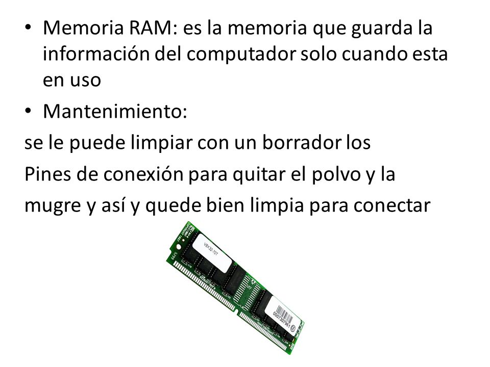 Memoria RAM: es la memoria que guarda la información del computador solo cuando esta en uso