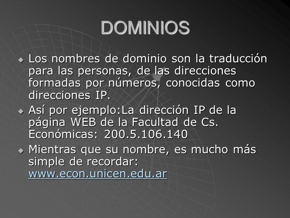 DOMINIOS Los nombres de dominio son la traducción para las personas, de las direcciones formadas por números, conocidas como direcciones IP.