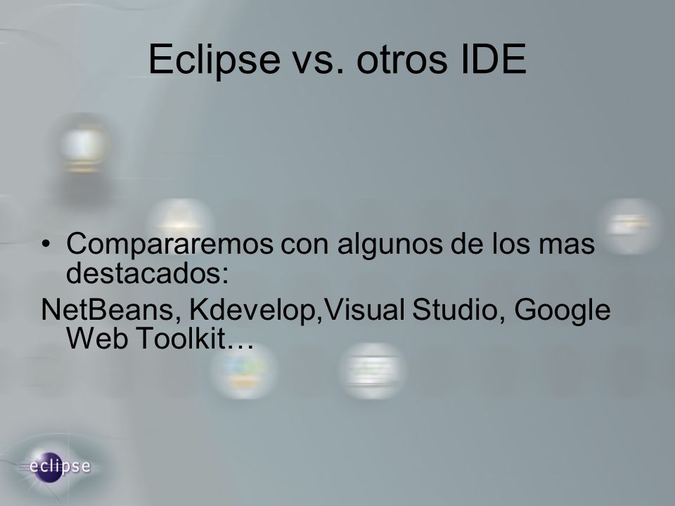 Eclipse vs. otros IDE Compararemos con algunos de los mas destacados: