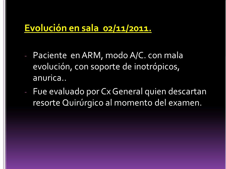 Evolución en sala 02/11/2011. Paciente en ARM, modo A/C. con mala evolución, con soporte de inotrópicos, anurica..