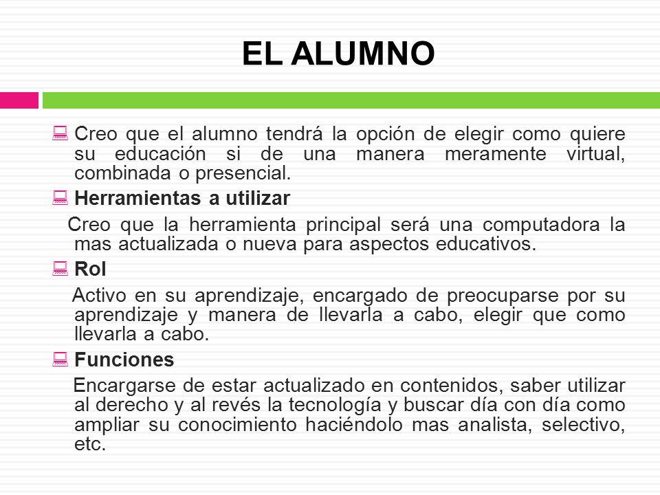 EL ALUMNO Creo que el alumno tendrá la opción de elegir como quiere su educación si de una manera meramente virtual, combinada o presencial.