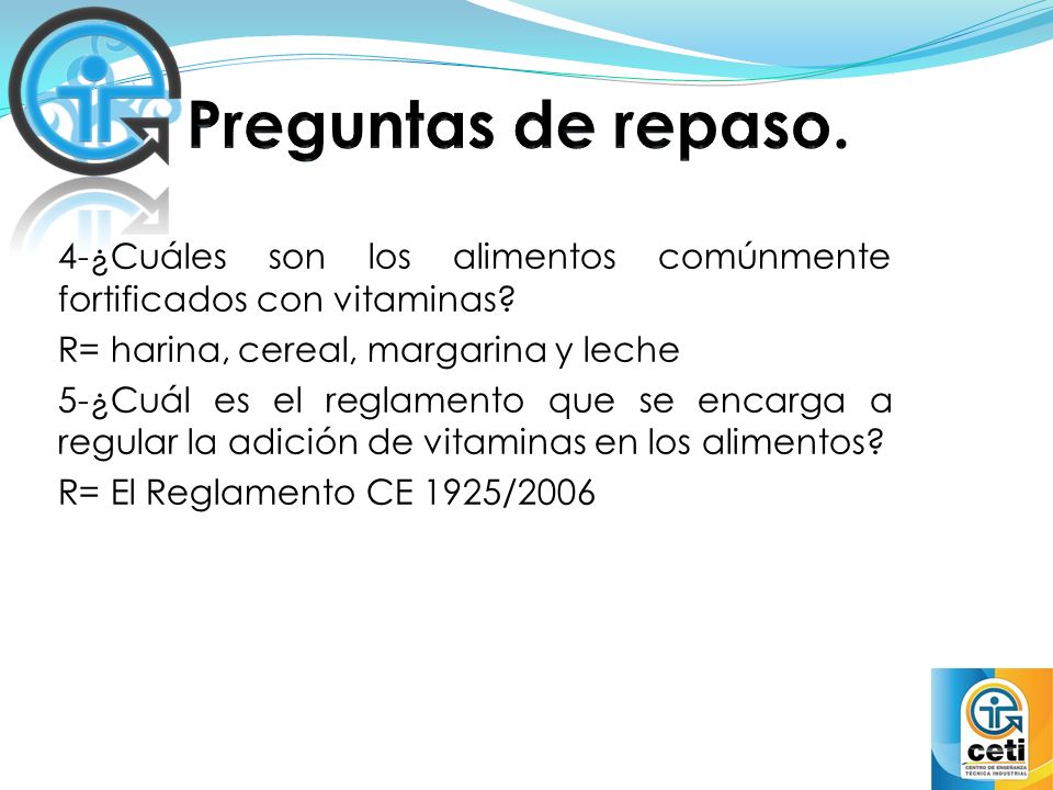Preguntas de repaso. 4-¿Cuáles son los alimentos comúnmente fortificados con vitaminas R= harina, cereal, margarina y leche.