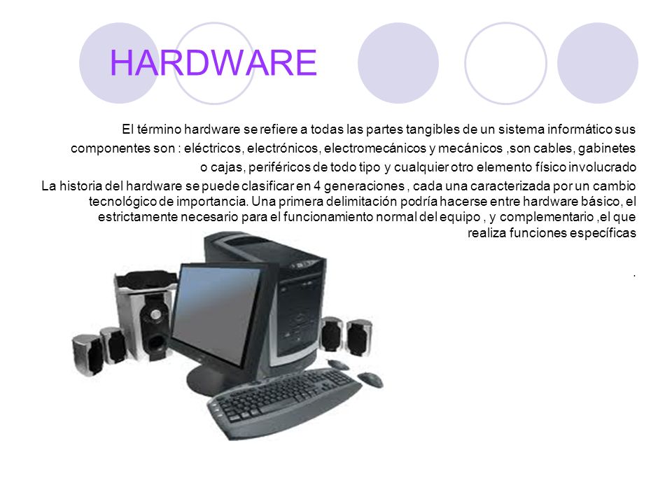 HARDWARE El término hardware se refiere a todas las partes tangibles de un sistema informático sus.