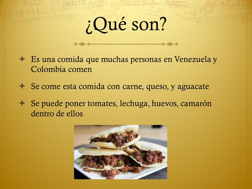¿Qué son Es una comida que muchas personas en Venezuela y Colombia comen. Se come esta comida con carne, queso, y aguacate.