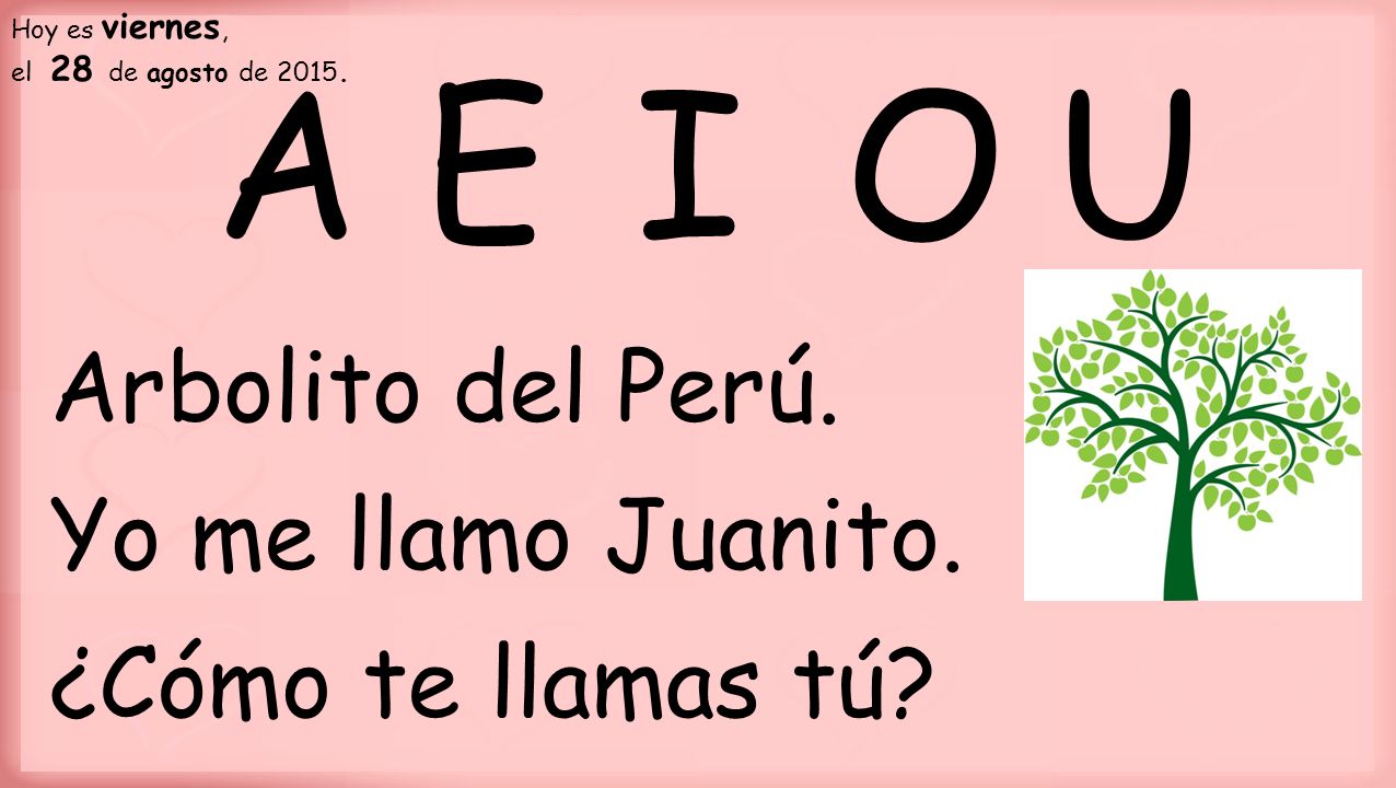 A E I O U Arbolito del Perú. Yo me llamo Juanito. ¿Cómo te llamas tú