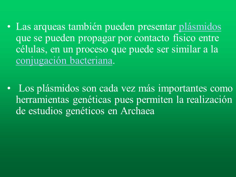 Las arqueas también pueden presentar plásmidos que se pueden propagar por contacto físico entre células, en un proceso que puede ser similar a la conjugación bacteriana.