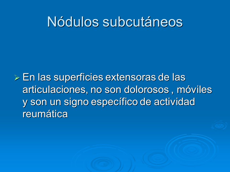 Nódulos subcutáneos En las superficies extensoras de las articulaciones, no son dolorosos , móviles y son un signo específico de actividad reumática.