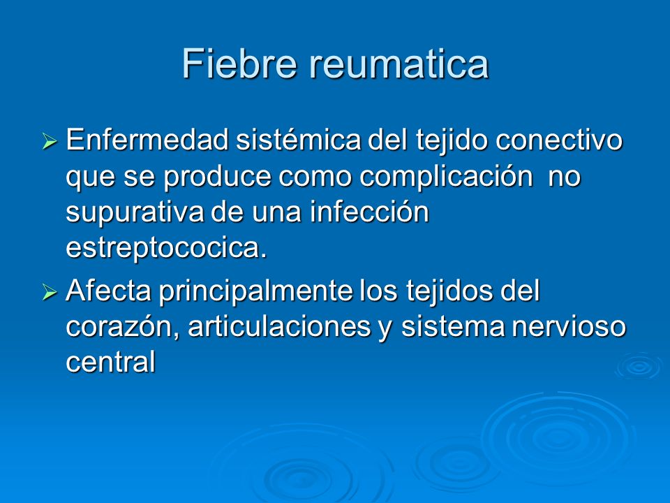 Fiebre reumatica Enfermedad sistémica del tejido conectivo que se produce como complicación no supurativa de una infección estreptococica.