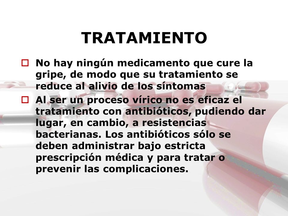 TRATAMIENTO No hay ningún medicamento que cure la gripe, de modo que su tratamiento se reduce al alivio de los síntomas.