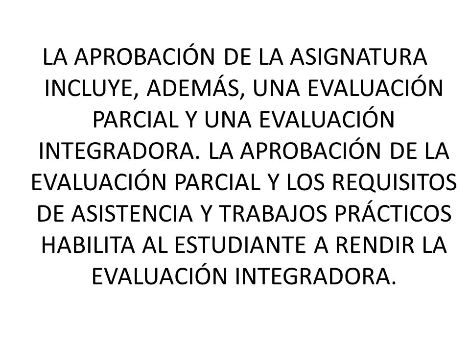 LA APROBACIÓN DE LA ASIGNATURA INCLUYE, ADEMÁS, UNA EVALUACIÓN PARCIAL Y UNA EVALUACIÓN INTEGRADORA.