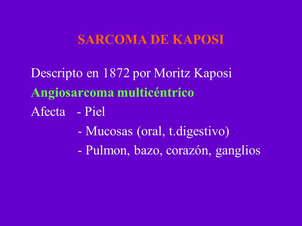 SARCOMA DE KAPOSI Descripto en 1872 por Moritz Kaposi. Angiosarcoma multicéntrico. Afecta - Piel.