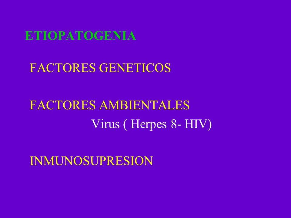 ETIOPATOGENIA FACTORES GENETICOS FACTORES AMBIENTALES Virus ( Herpes 8- HIV) INMUNOSUPRESION