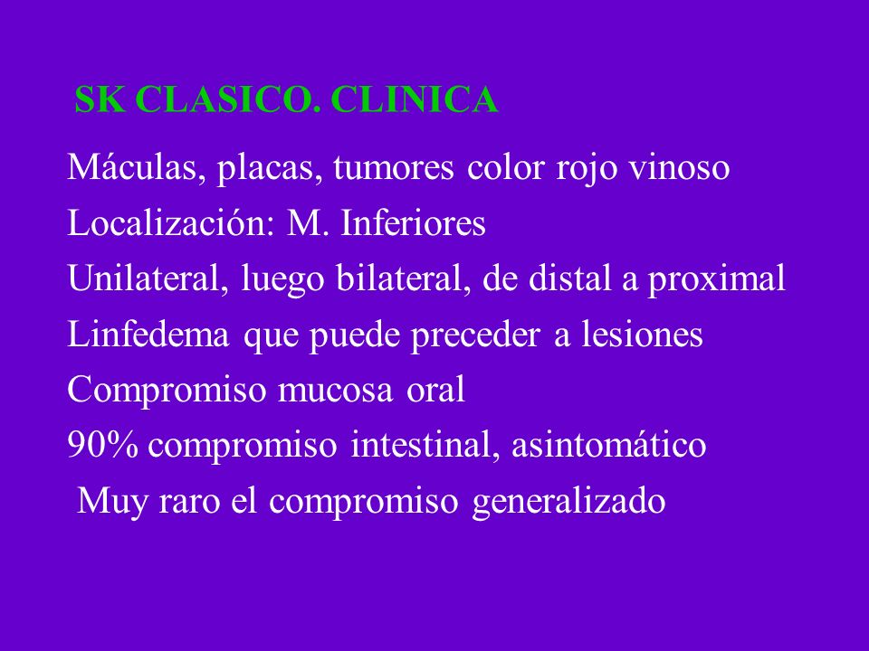 SK CLASICO. CLINICA Máculas, placas, tumores color rojo vinoso. Localización: M. Inferiores. Unilateral, luego bilateral, de distal a proximal.