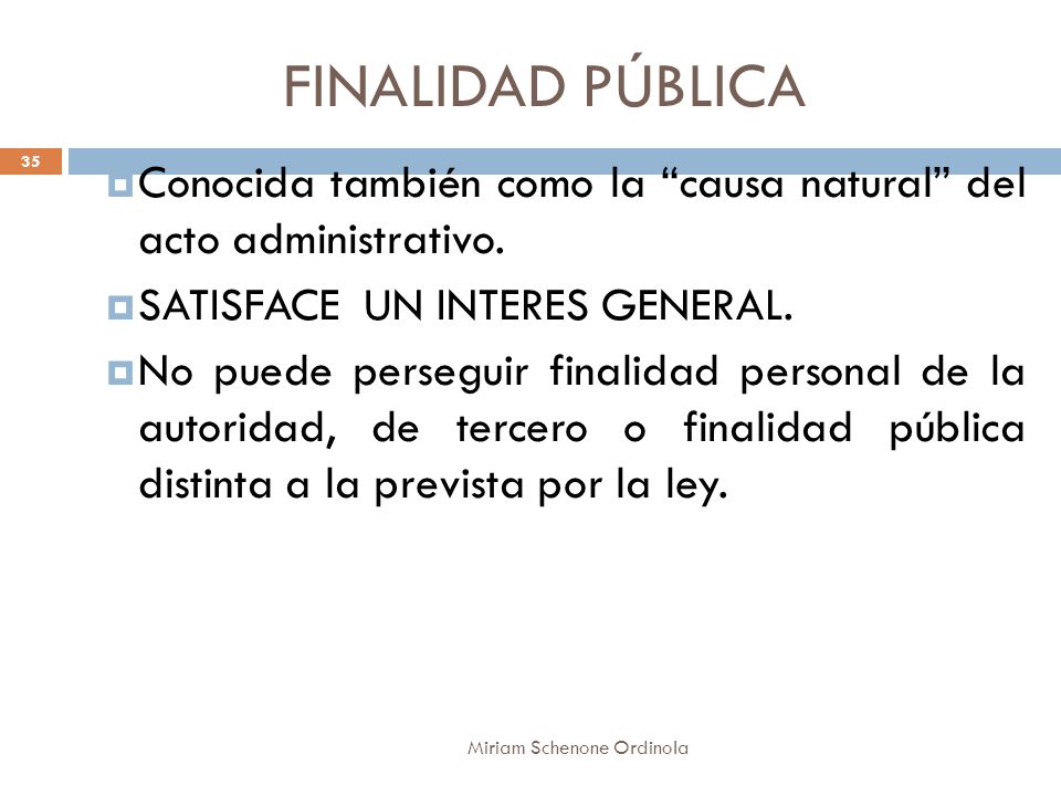 FINALIDAD PÚBLICA Conocida también como la causa natural del acto administrativo. SATISFACE UN INTERES GENERAL.