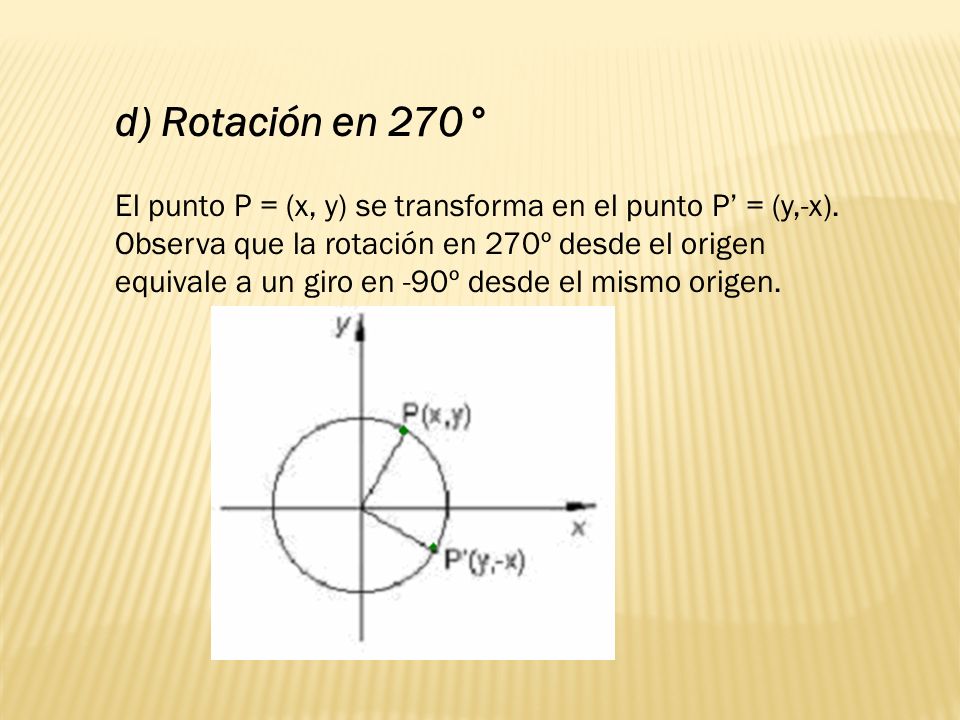 d) Rotación en 270° El punto P = (x, y) se transforma en el punto P’ = (y,-x).