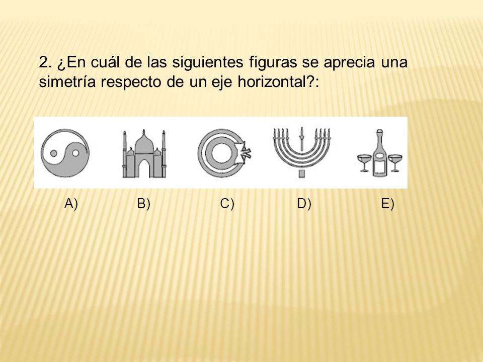 2. ¿En cuál de las siguientes figuras se aprecia una simetría respecto de un eje horizontal :