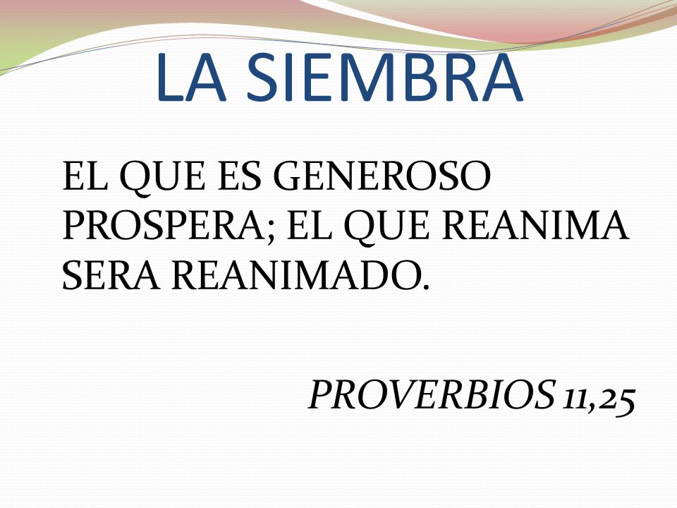 LA SIEMBRA EL QUE ES GENEROSO PROSPERA; EL QUE REANIMA SERA REANIMADO. PROVERBIOS 11,25