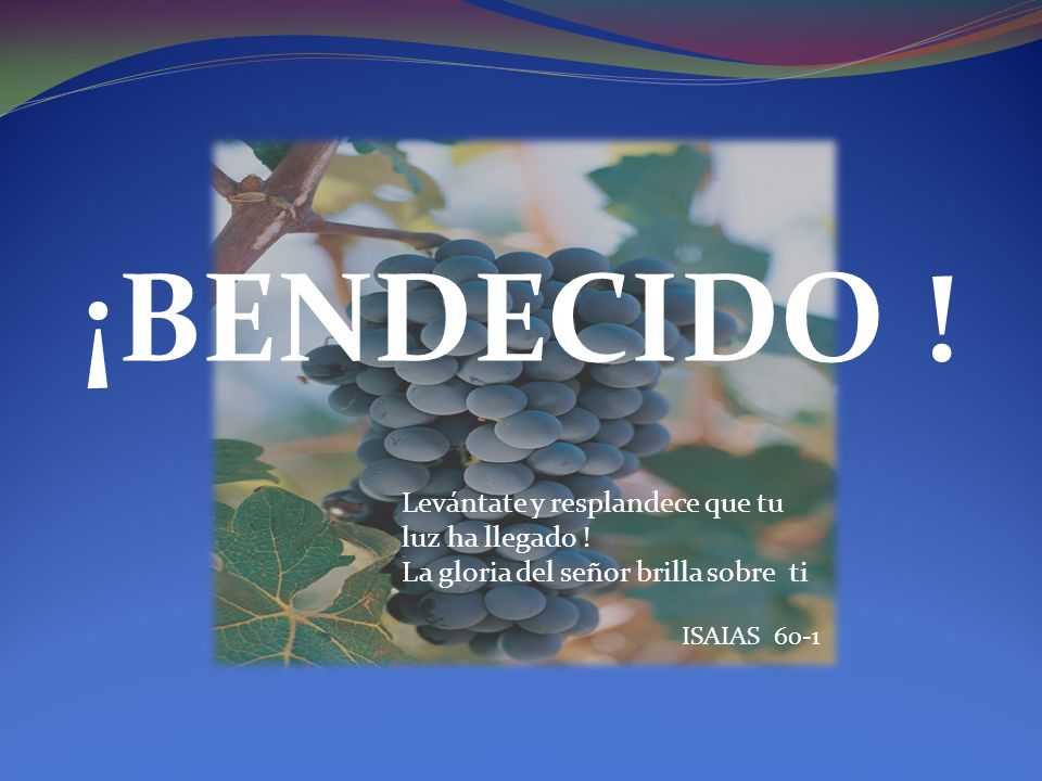 ¡BENDECIDO ! Levántate y resplandece que tu luz ha llegado !