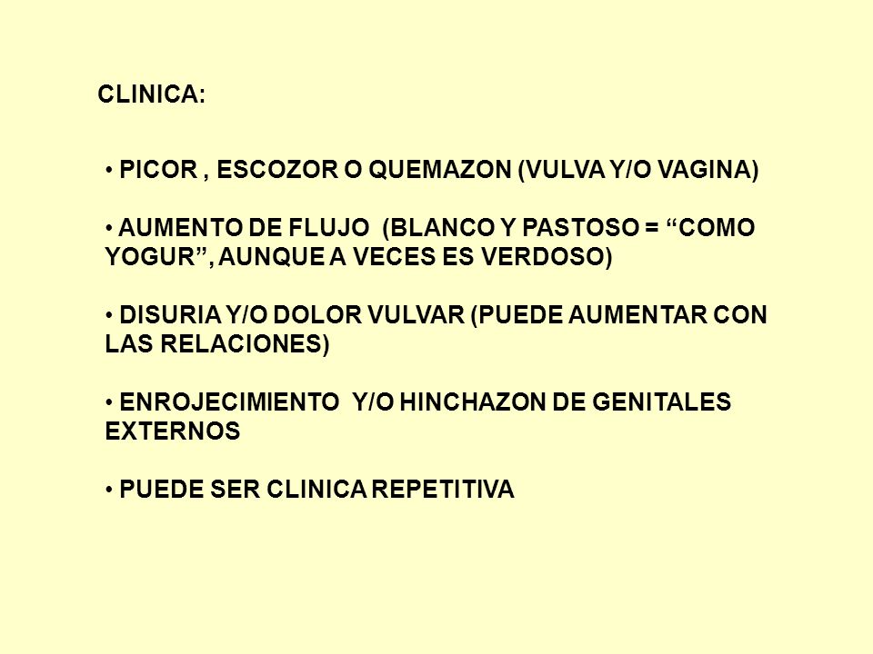 CLINICA: PICOR , ESCOZOR O QUEMAZON (VULVA Y/O VAGINA) AUMENTO DE FLUJO (BLANCO Y PASTOSO = COMO YOGUR , AUNQUE A VECES ES VERDOSO)