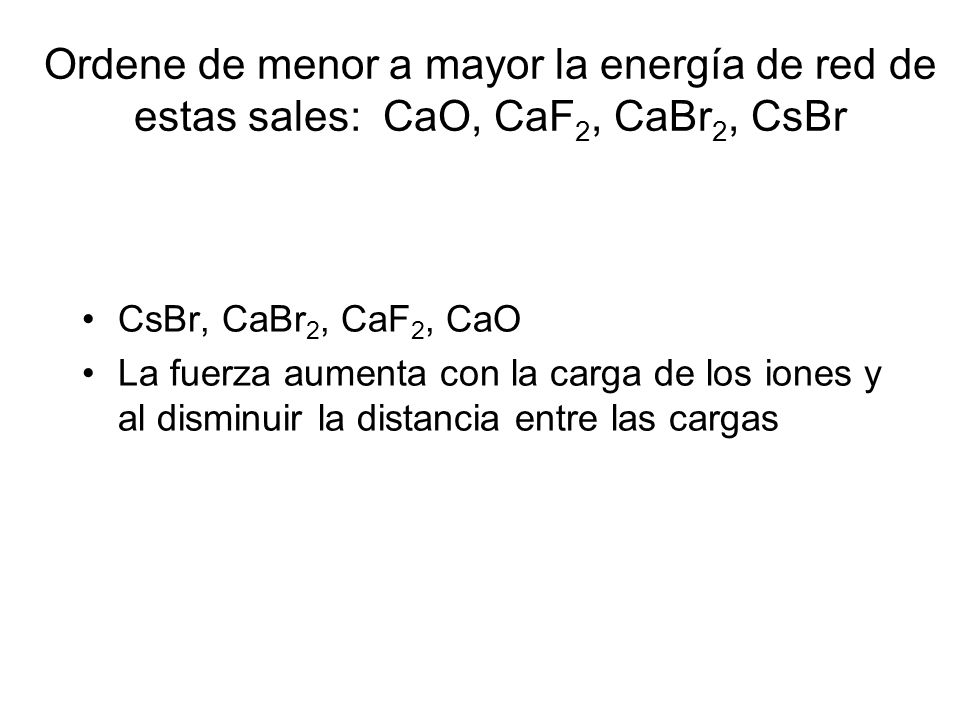 Ordene de menor a mayor la energía de red de estas sales: CaO, CaF2, CaBr2, CsBr